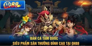 Bắn Cá Tam Quốc – Siêu Phẩm Săn Thưởng Đỉnh Cao Tại QH88