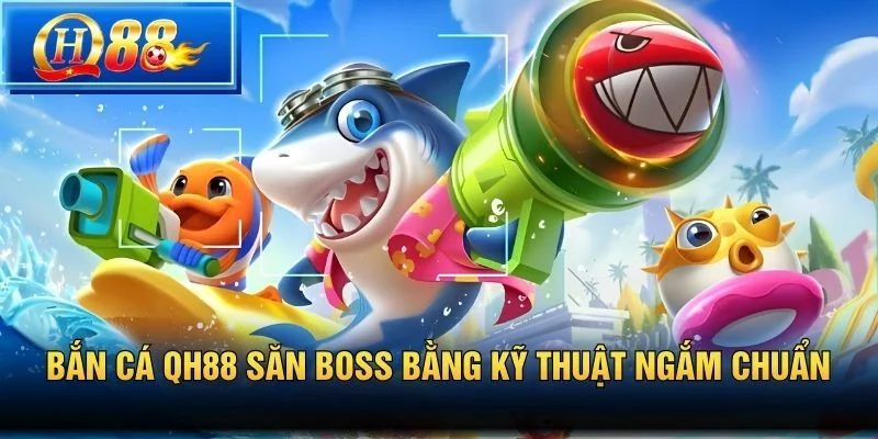 Bắn cá QH88 săn boss bằng kỹ thuật ngắm chuẩn