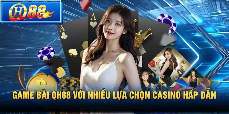 Game bài QH88 với nhiều lựa chọn casino hấp dẫn